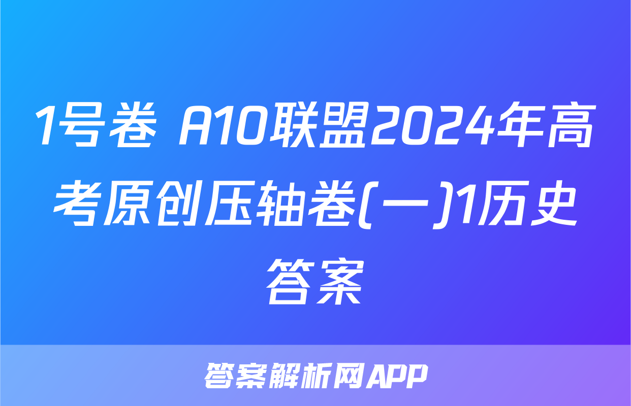 1号卷 A10联盟2024年高考原创压轴卷(一)1历史答案