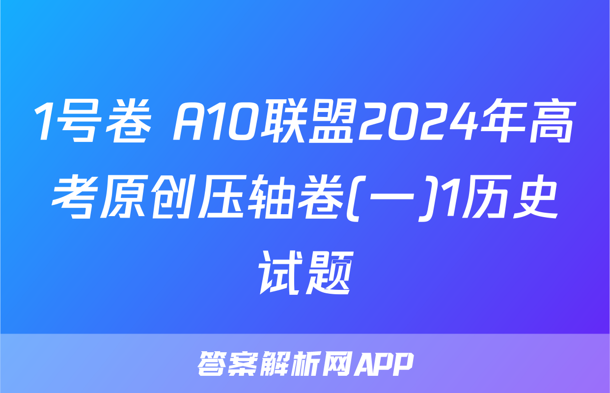 1号卷 A10联盟2024年高考原创压轴卷(一)1历史试题