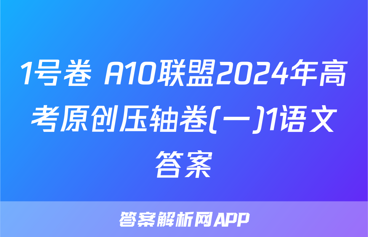 1号卷 A10联盟2024年高考原创压轴卷(一)1语文答案