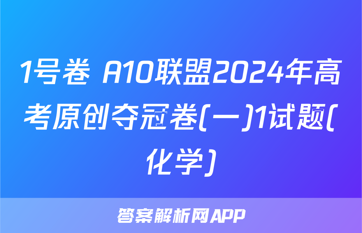 1号卷 A10联盟2024年高考原创夺冠卷(一)1试题(化学)