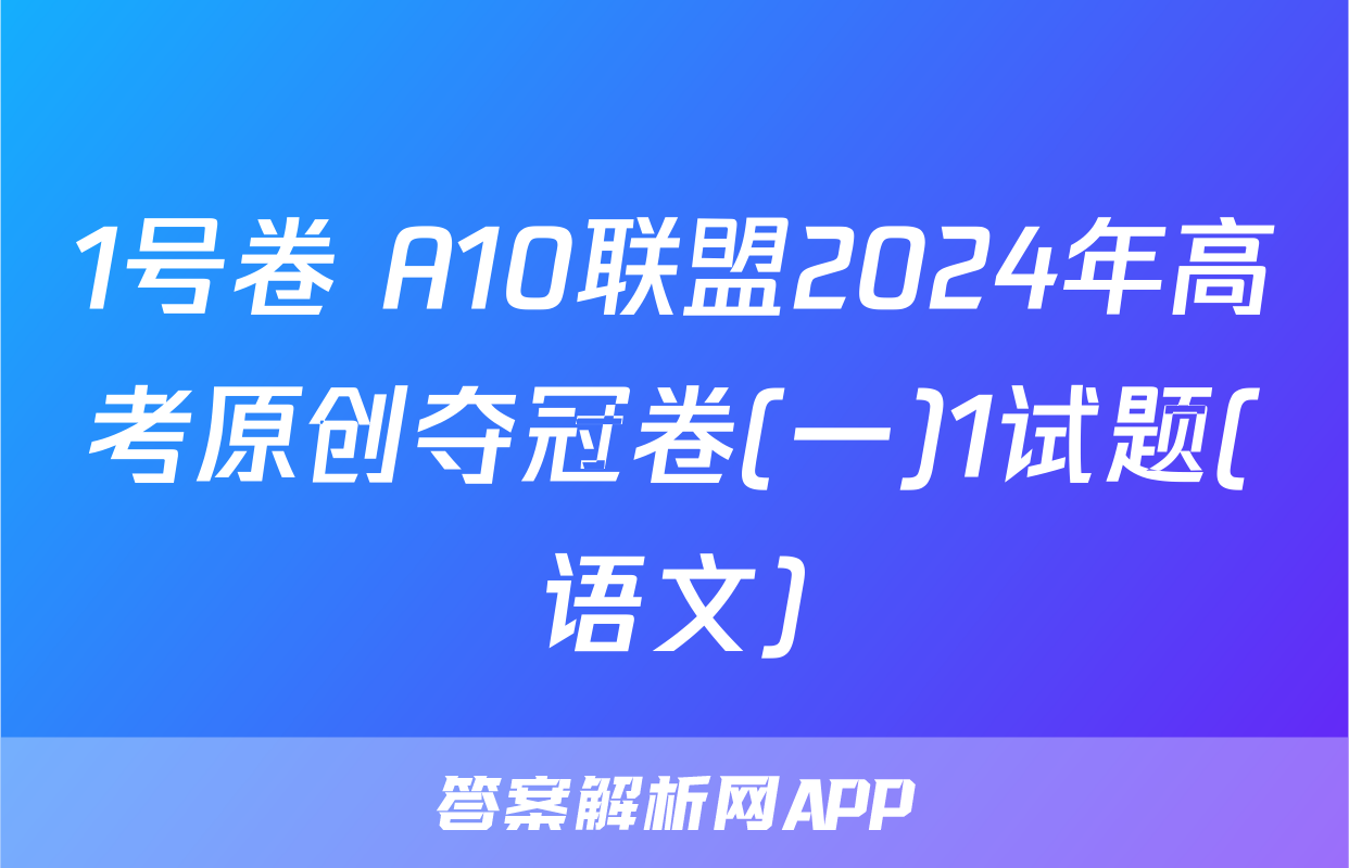 1号卷 A10联盟2024年高考原创夺冠卷(一)1试题(语文)