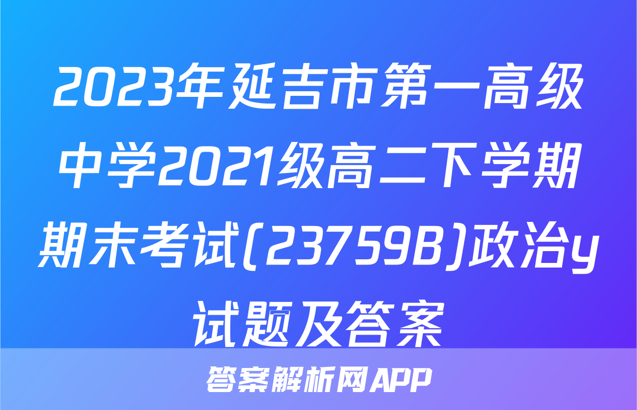 2023年延吉市第一高级中学2021级高二下学期期末考试(23759B)政治y试题及答案