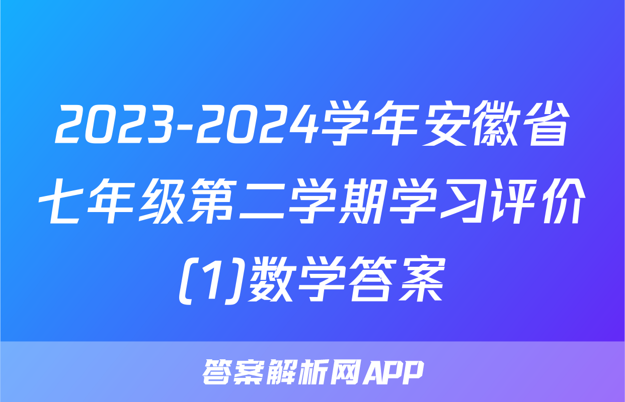 2023-2024学年安徽省七年级第二学期学习评价(1)数学答案