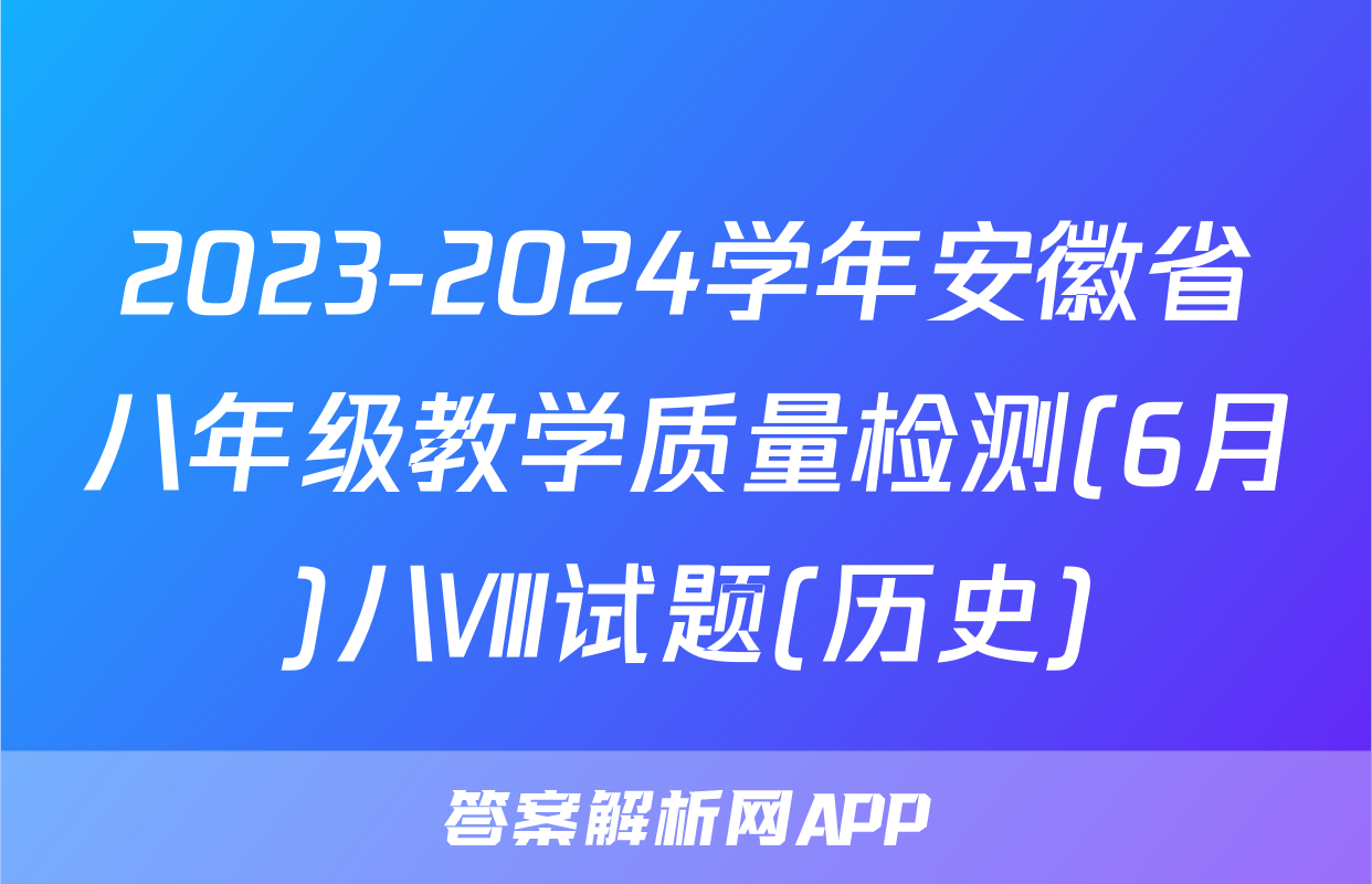 2023-2024学年安徽省八年级教学质量检测(6月)八Ⅷ试题(历史)