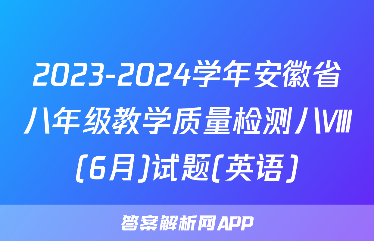 2023-2024学年安徽省八年级教学质量检测八Ⅷ(6月)试题(英语)
