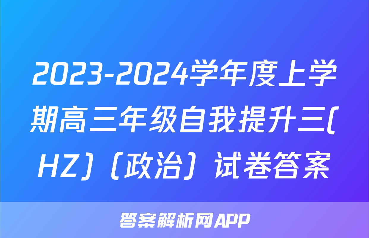 2023-2024学年度上学期高三年级自我提升三(HZ)（政治）试卷答案