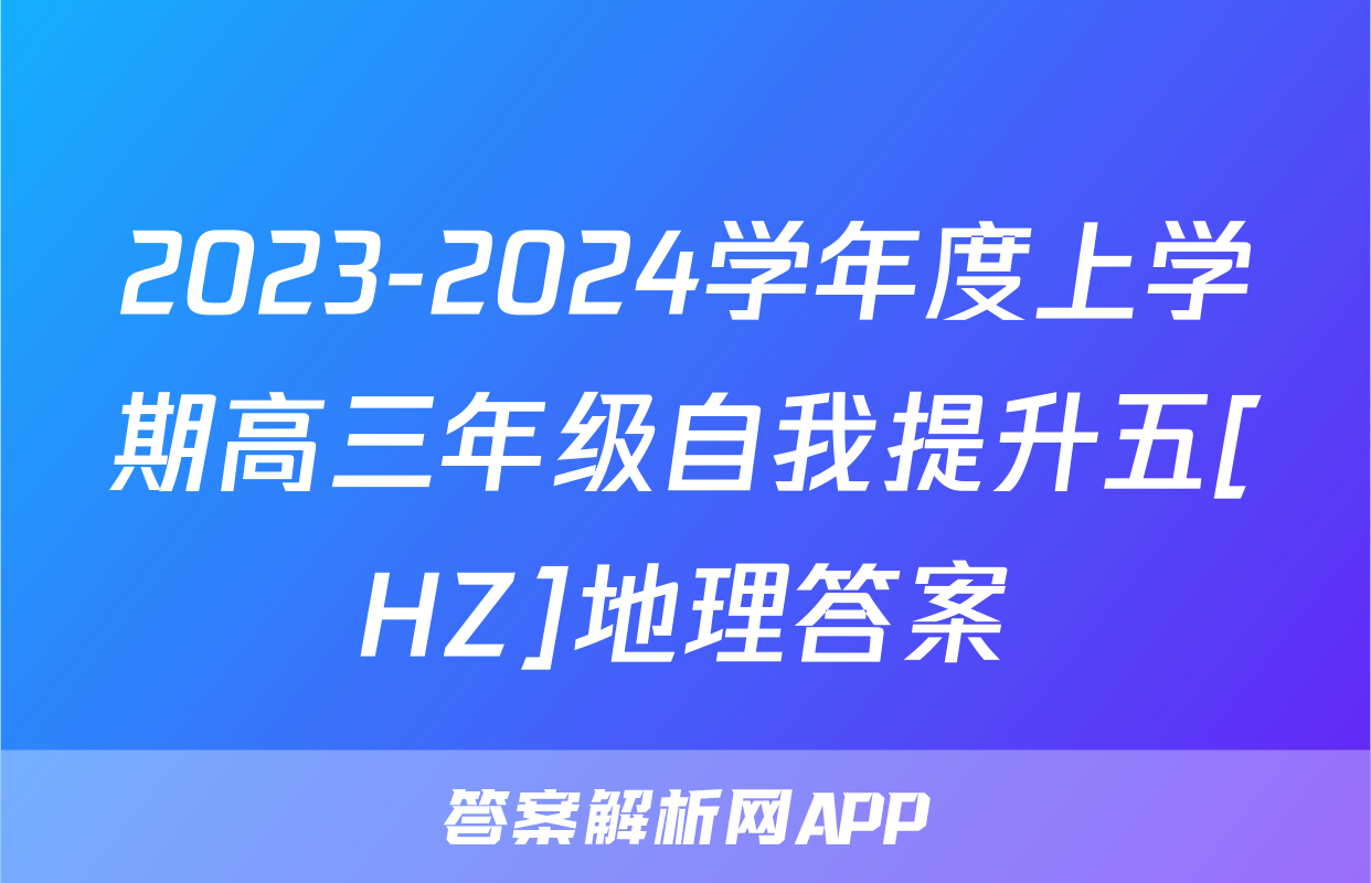 2023-2024学年度上学期高三年级自我提升五[HZ]地理答案
