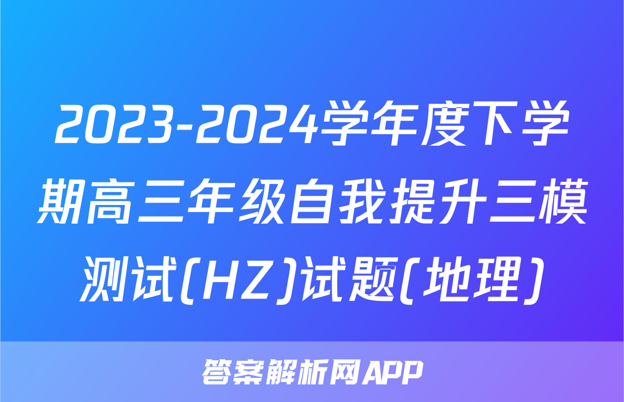 2023-2024学年度下学期高三年级自我提升三模测试(HZ)试题(地理)
