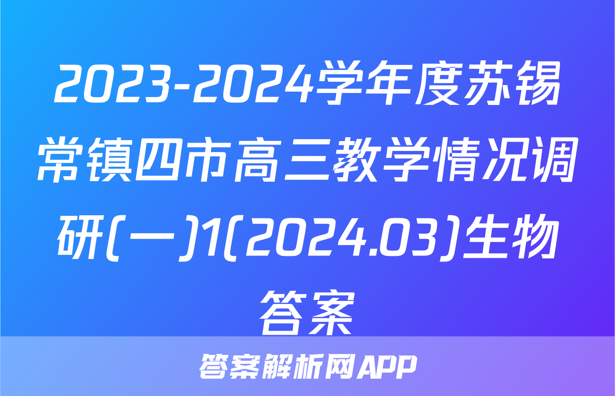 2023-2024学年度苏锡常镇四市高三教学情况调研(一)1(2024.03)生物答案