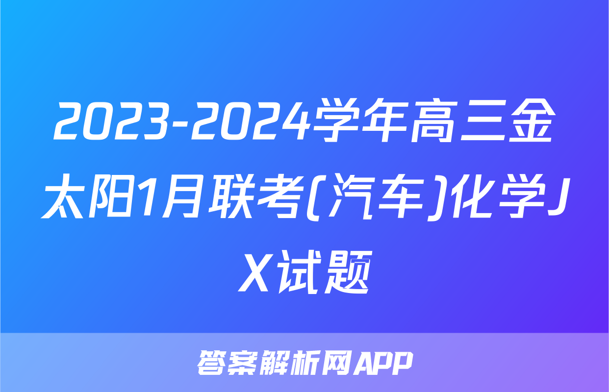 2023-2024学年高三金太阳1月联考(汽车)化学JX试题