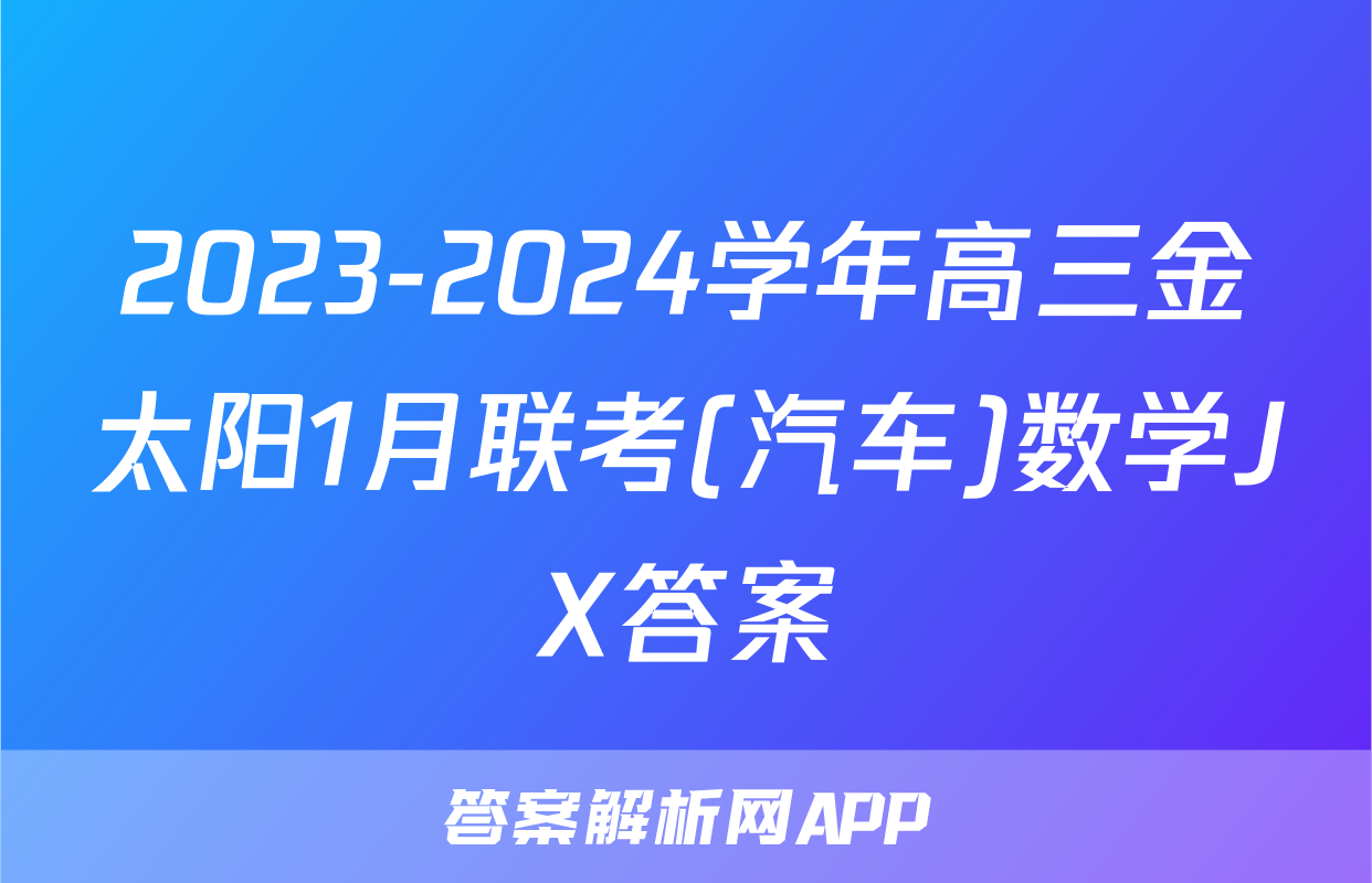 2023-2024学年高三金太阳1月联考(汽车)数学JX答案