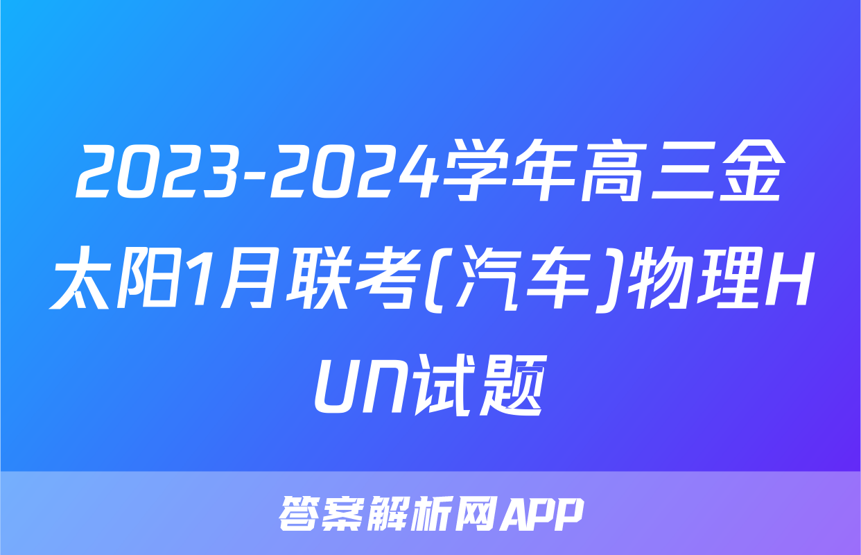 2023-2024学年高三金太阳1月联考(汽车)物理HUN试题