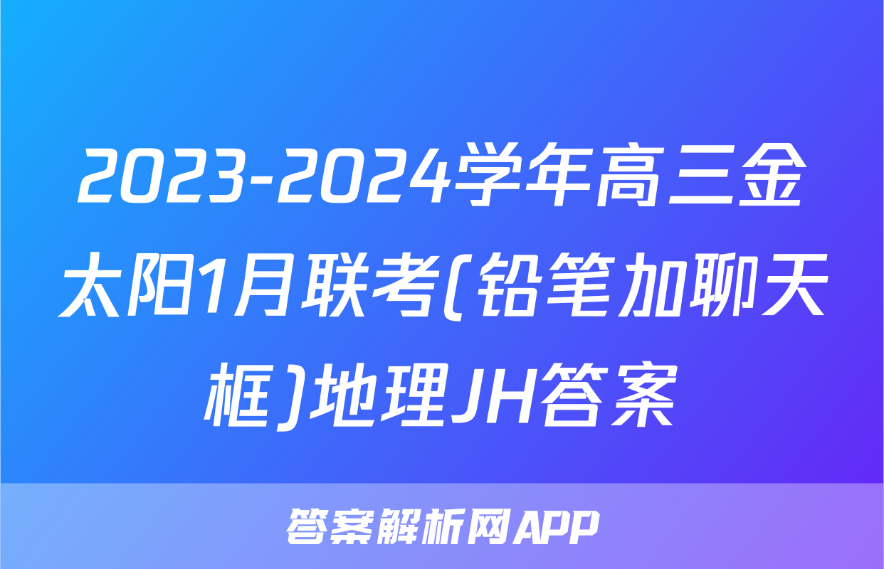 2023-2024学年高三金太阳1月联考(铅笔加聊天框)地理JH答案