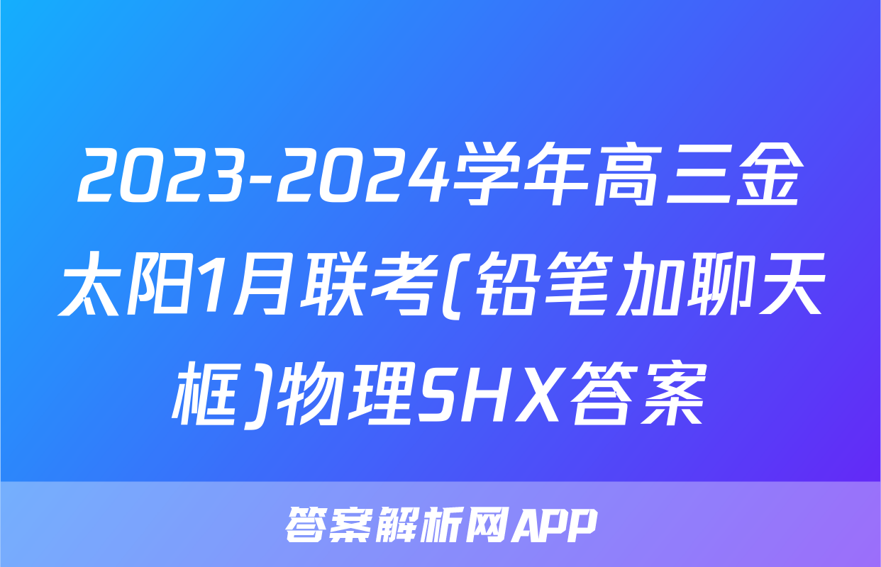 2023-2024学年高三金太阳1月联考(铅笔加聊天框)物理SHX答案