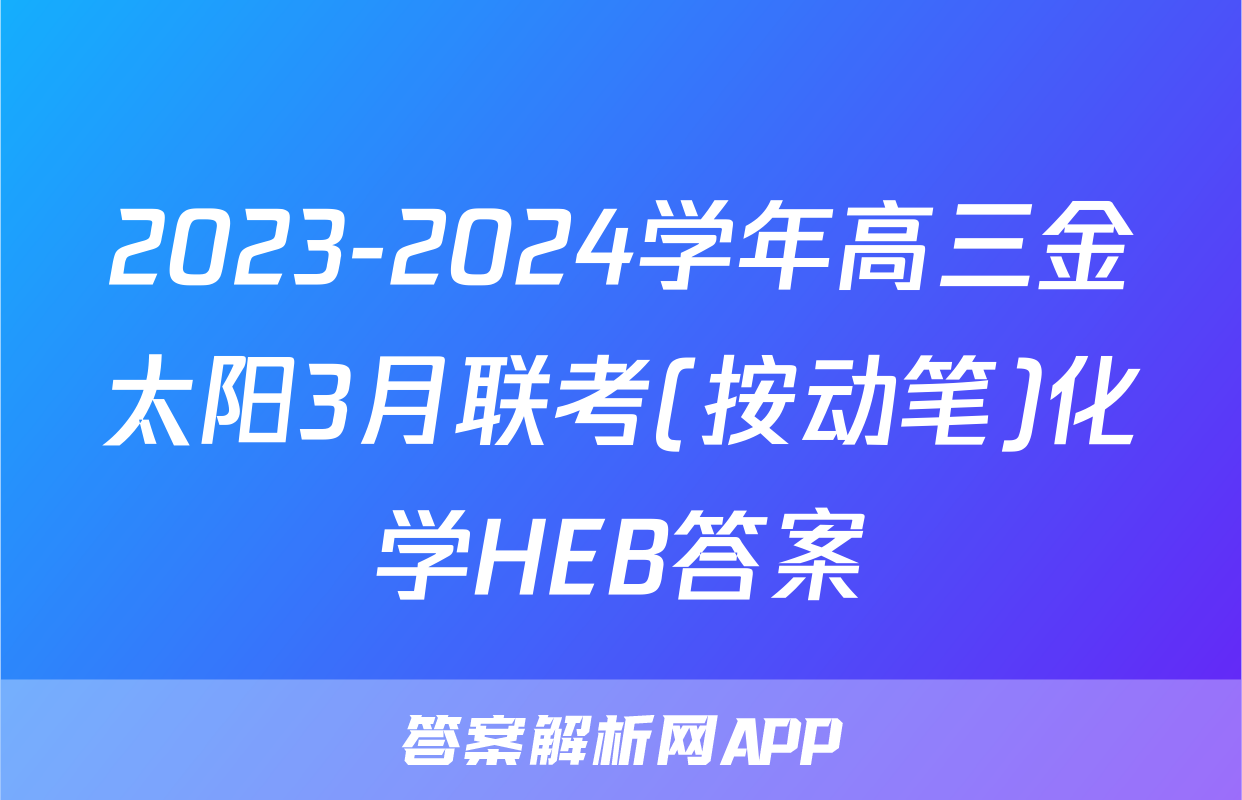 2023-2024学年高三金太阳3月联考(按动笔)化学HEB答案