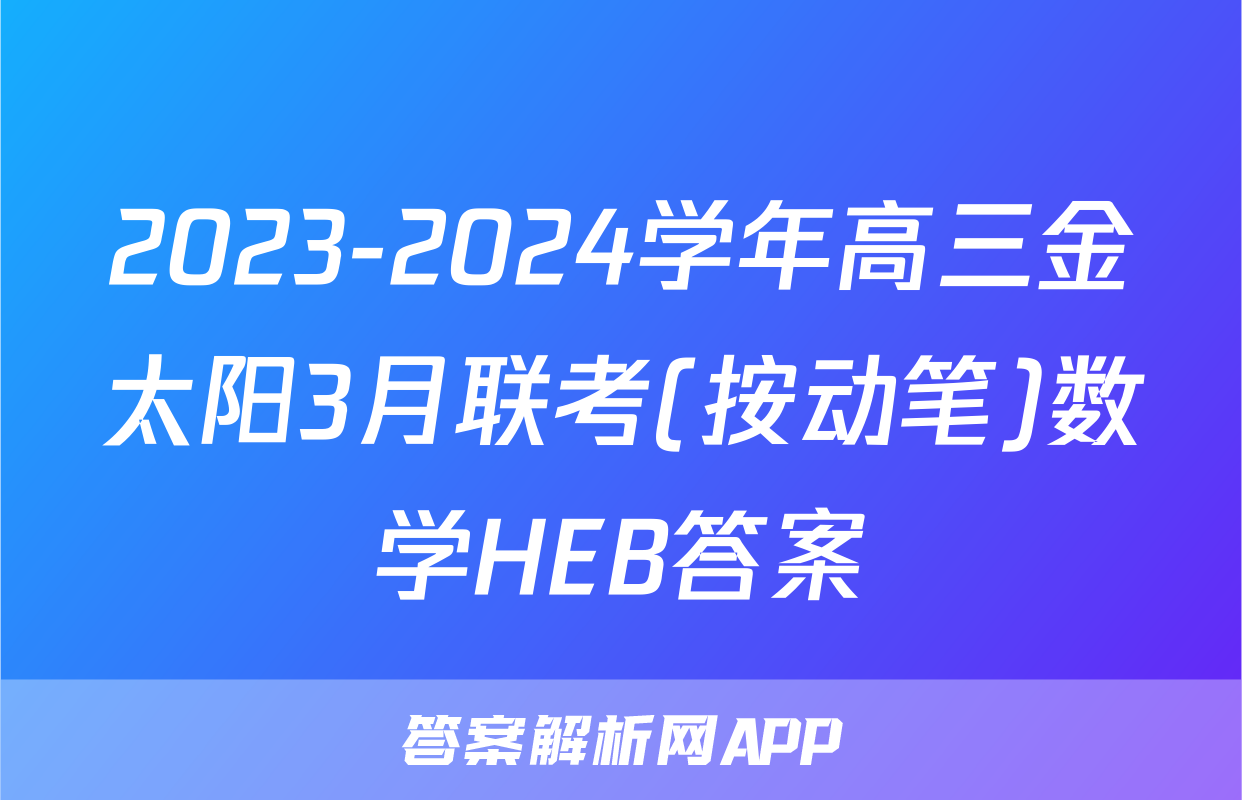 2023-2024学年高三金太阳3月联考(按动笔)数学HEB答案