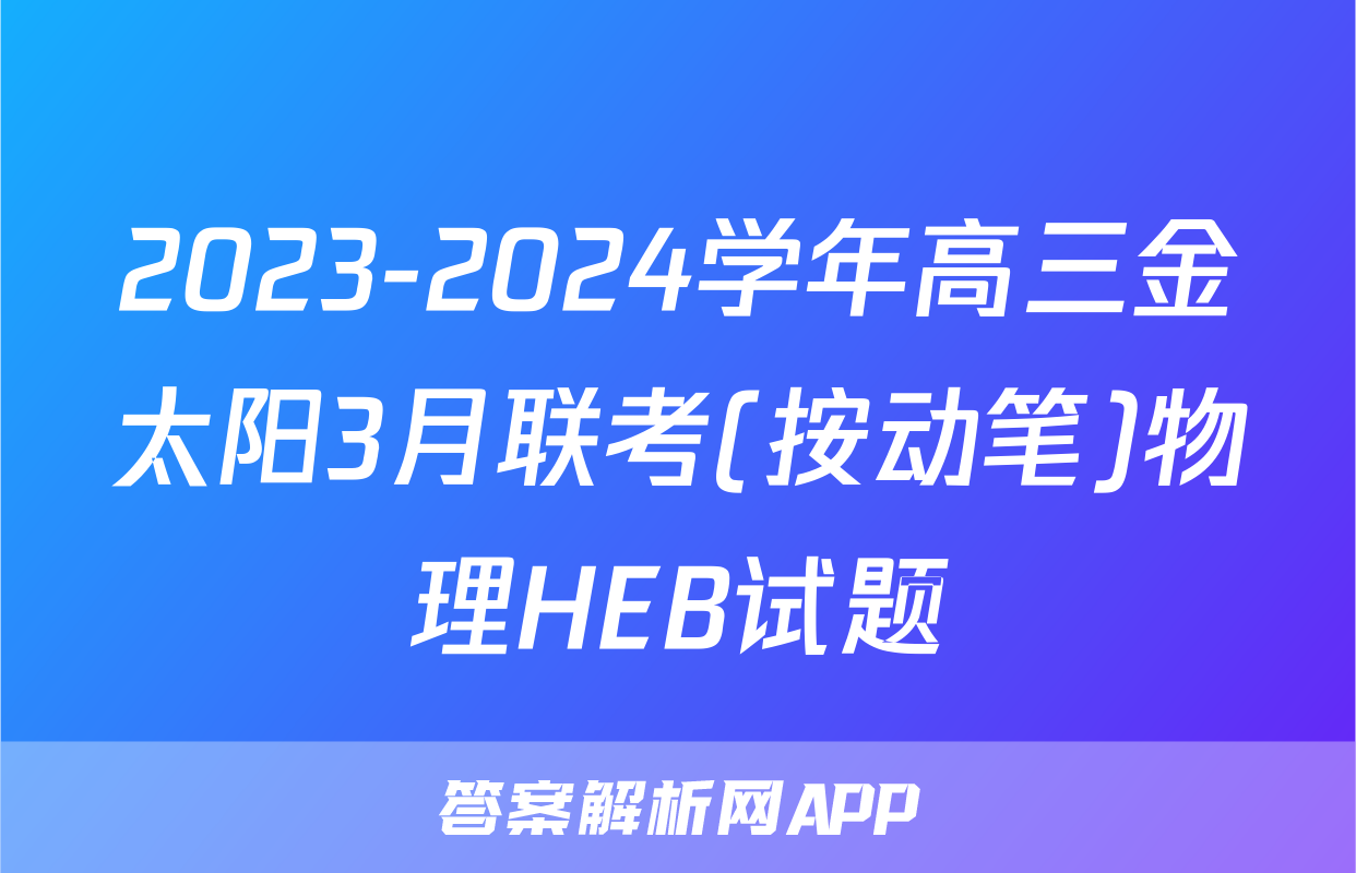 2023-2024学年高三金太阳3月联考(按动笔)物理HEB试题