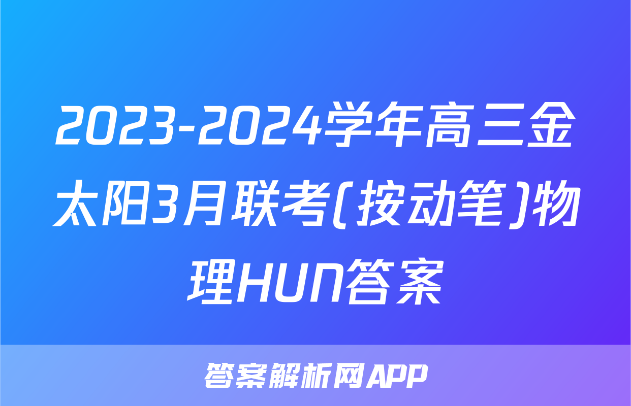 2023-2024学年高三金太阳3月联考(按动笔)物理HUN答案