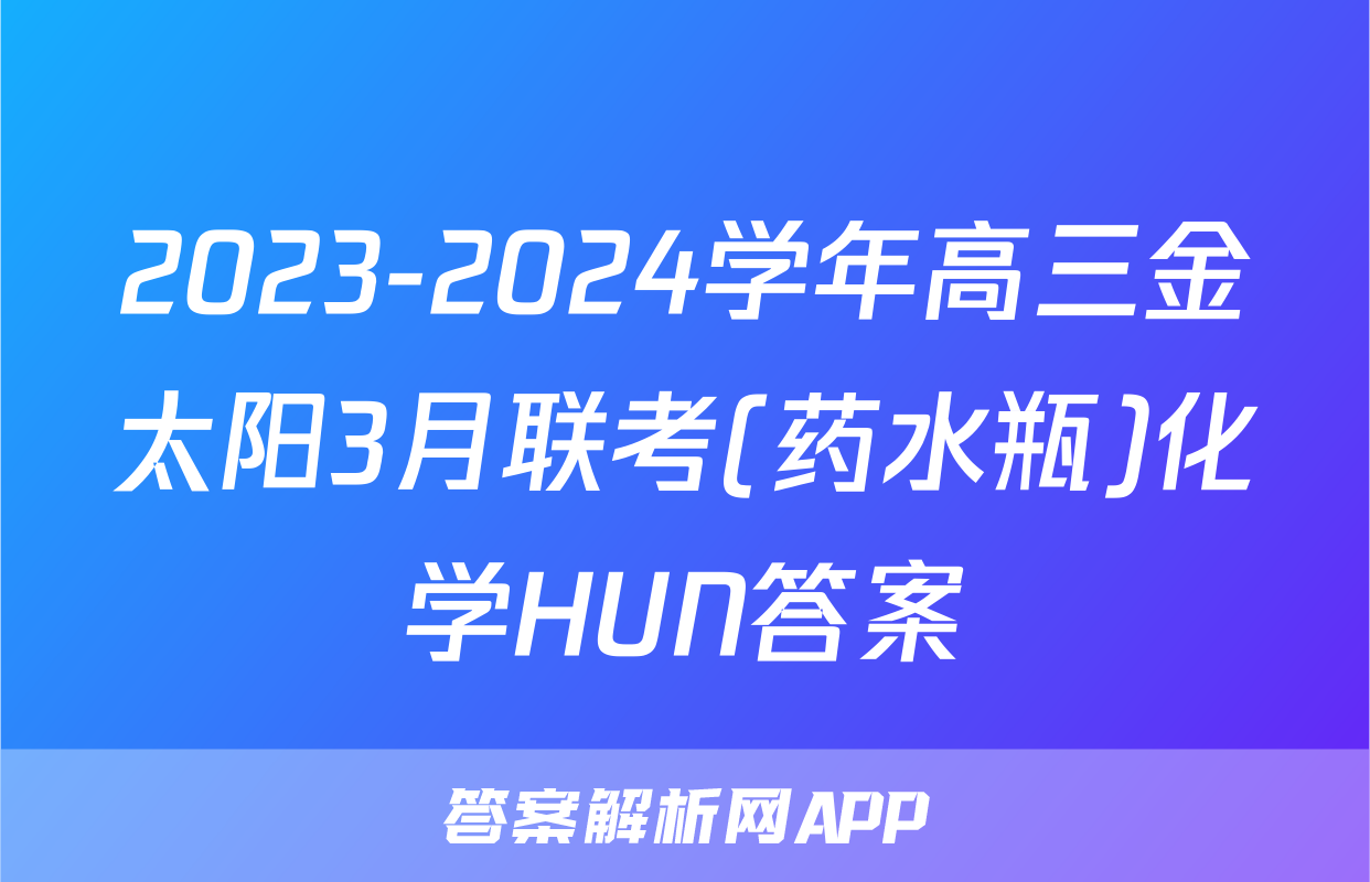 2023-2024学年高三金太阳3月联考(药水瓶)化学HUN答案
