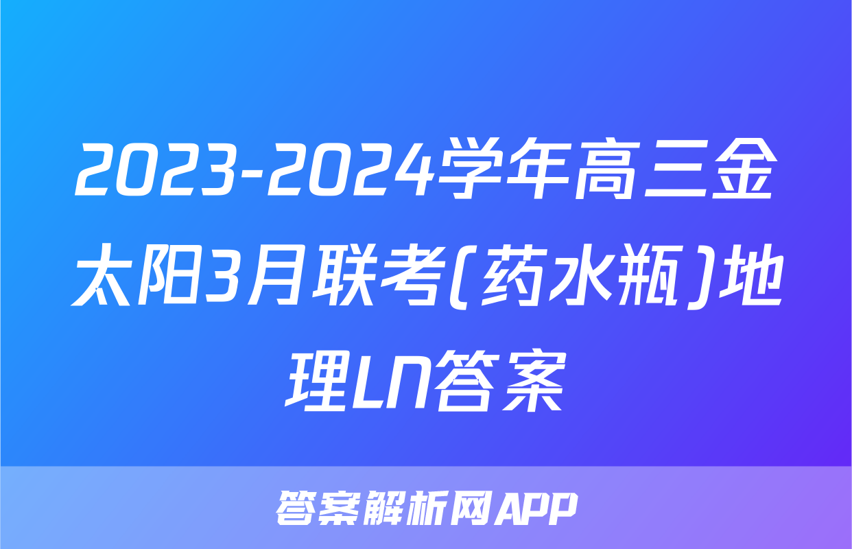 2023-2024学年高三金太阳3月联考(药水瓶)地理LN答案