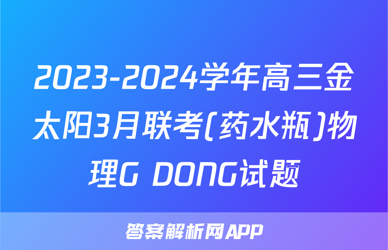 2023-2024学年高三金太阳3月联考(药水瓶)物理G DONG试题