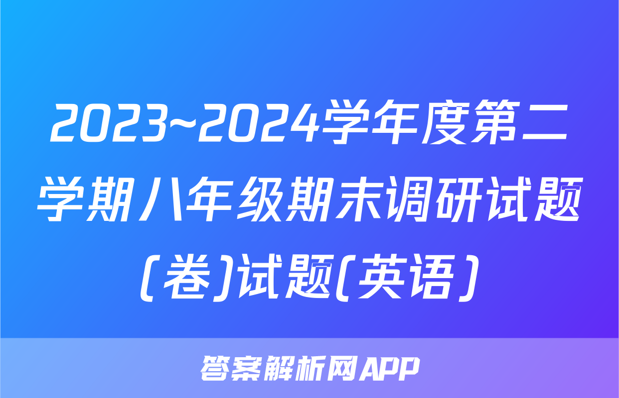 2023~2024学年度第二学期八年级期末调研试题(卷)试题(英语)
