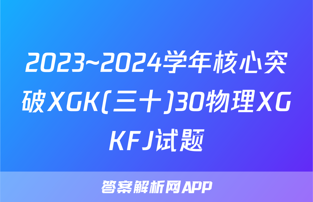 2023~2024学年核心突破XGK(三十)30物理XGKFJ试题