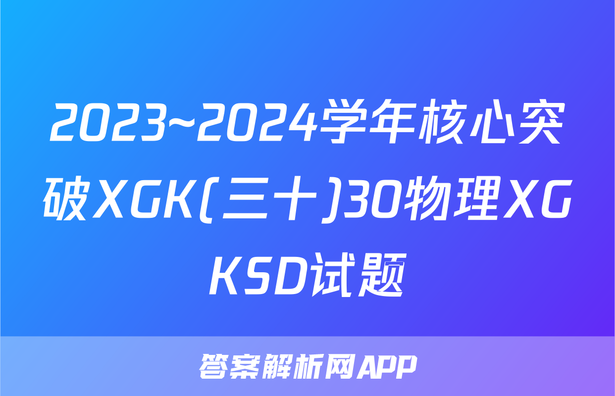 2023~2024学年核心突破XGK(三十)30物理XGKSD试题