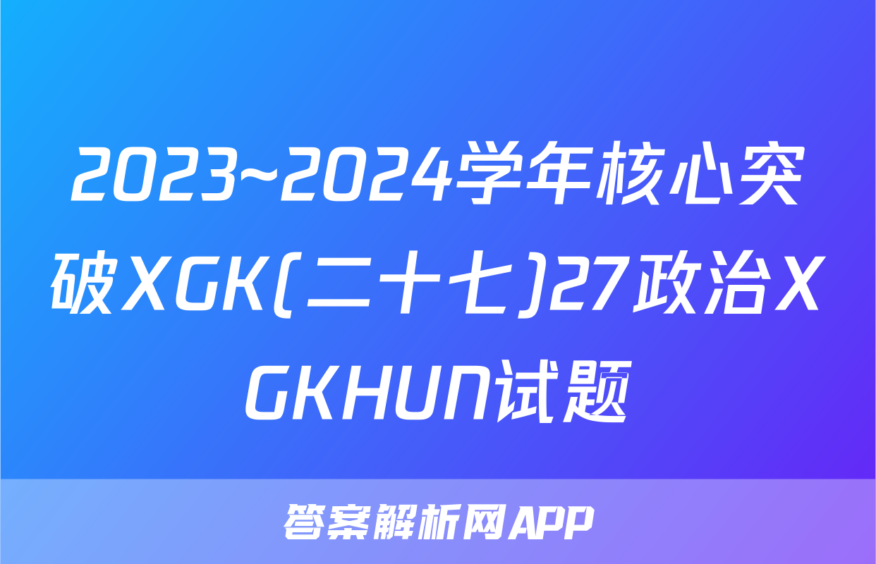 2023~2024学年核心突破XGK(二十七)27政治XGKHUN试题