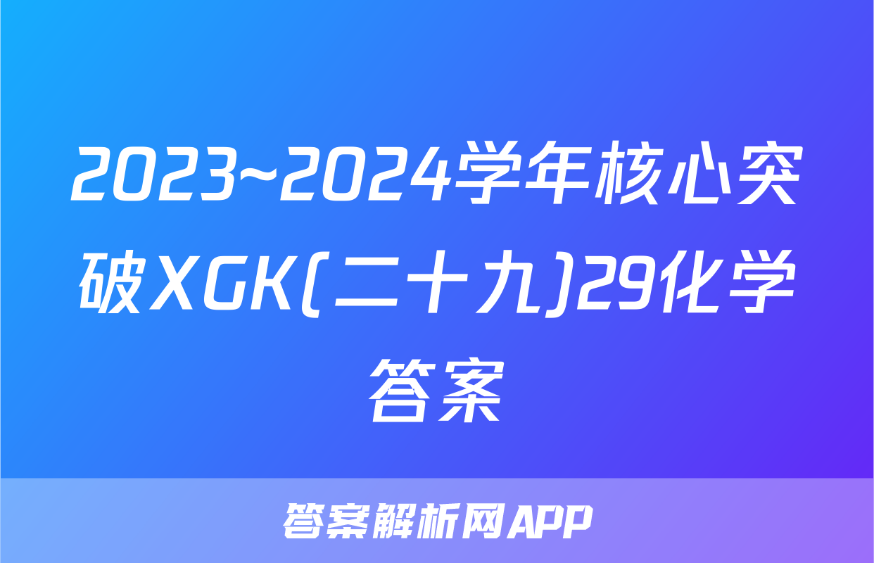 2023~2024学年核心突破XGK(二十九)29化学答案