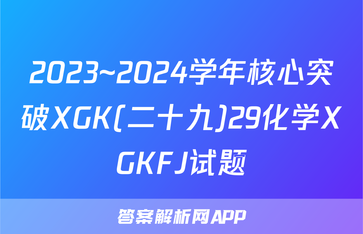 2023~2024学年核心突破XGK(二十九)29化学XGKFJ试题