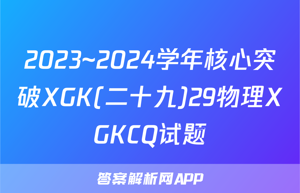 2023~2024学年核心突破XGK(二十九)29物理XGKCQ试题