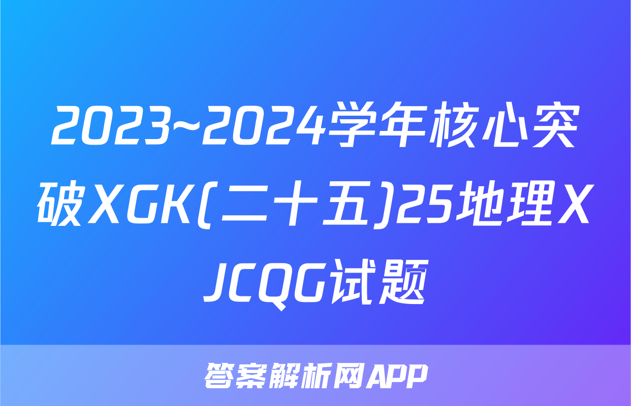 2023~2024学年核心突破XGK(二十五)25地理XJCQG试题