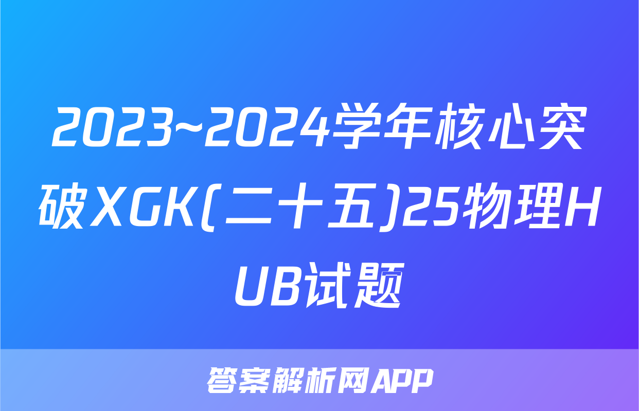2023~2024学年核心突破XGK(二十五)25物理HUB试题