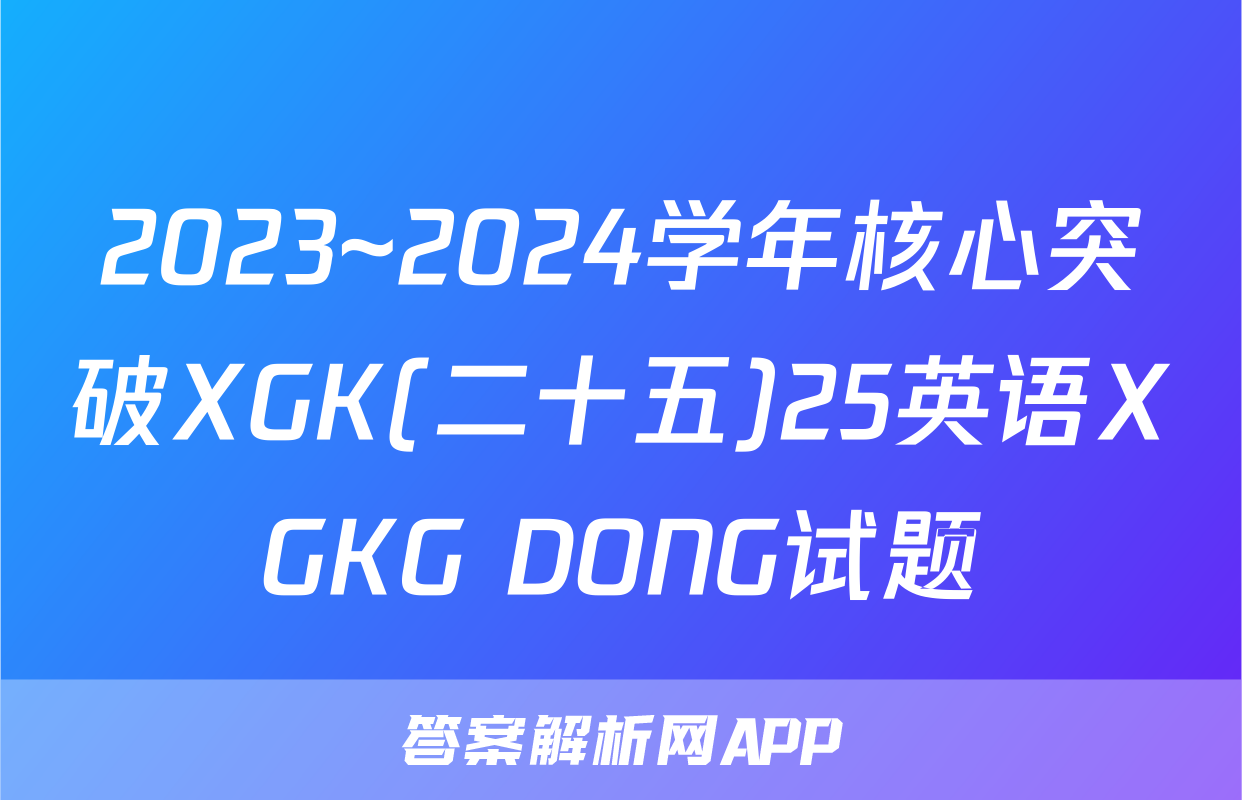 2023~2024学年核心突破XGK(二十五)25英语XGKG DONG试题