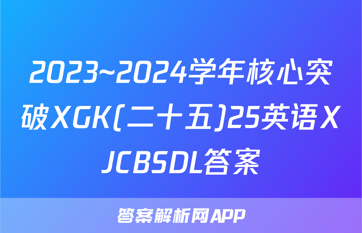 2023~2024学年核心突破XGK(二十五)25英语XJCBSDL答案