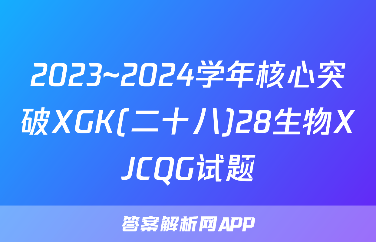 2023~2024学年核心突破XGK(二十八)28生物XJCQG试题