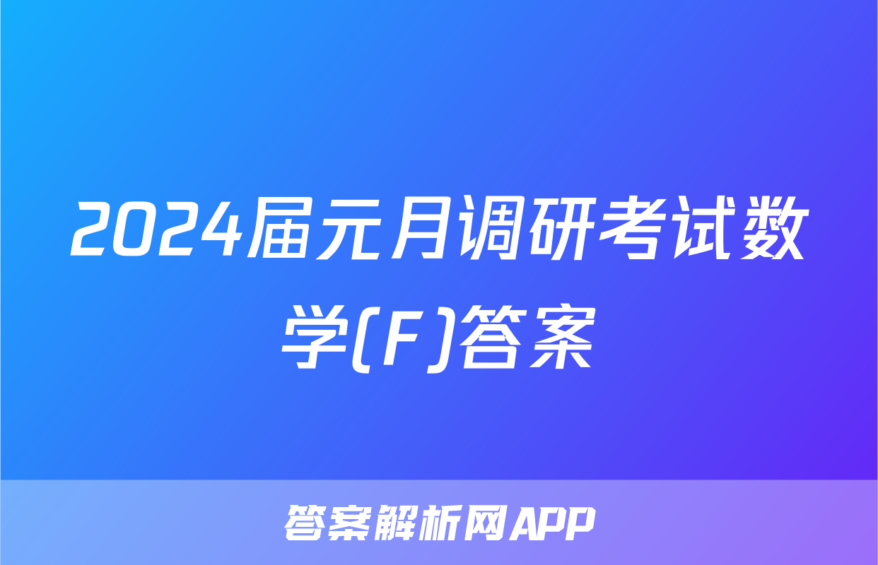 2024届元月调研考试数学(F)答案