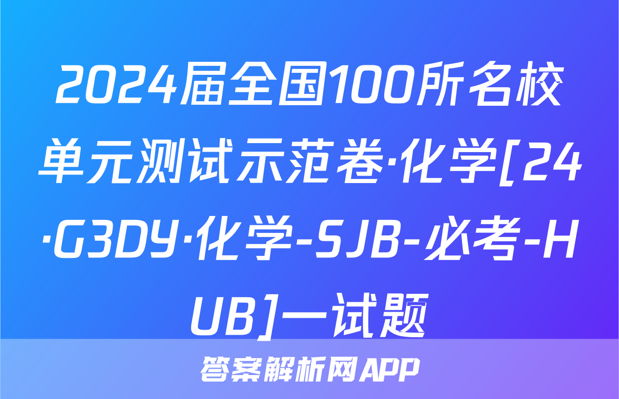 2024届全国100所名校单元测试示范卷·化学[24·G3DY·化学-SJB-必考-HUB]一试题