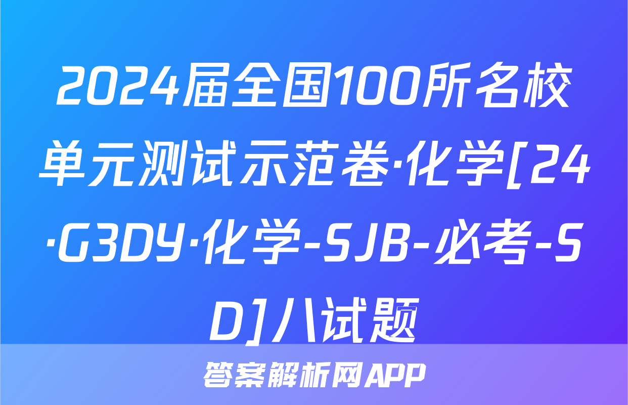 2024届全国100所名校单元测试示范卷·化学[24·G3DY·化学-SJB-必考-SD]八试题