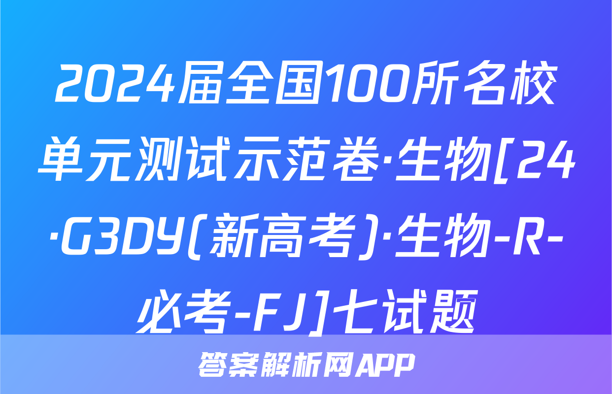 2024届全国100所名校单元测试示范卷·生物[24·G3DY(新高考)·生物-R-必考-FJ]七试题