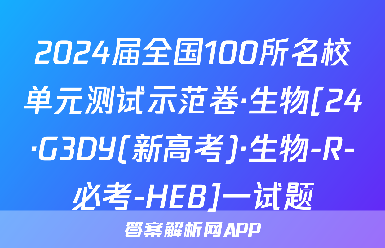 2024届全国100所名校单元测试示范卷·生物[24·G3DY(新高考)·生物-R-必考-HEB]一试题