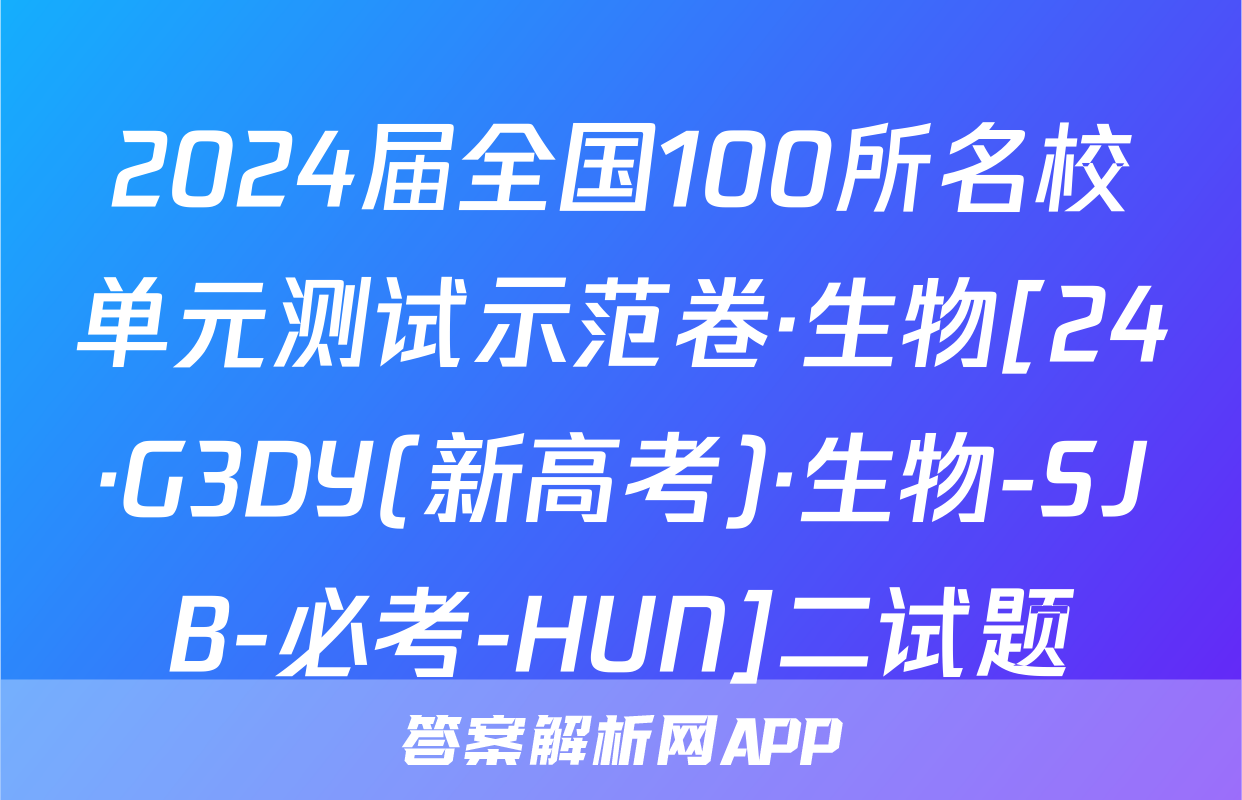 2024届全国100所名校单元测试示范卷·生物[24·G3DY(新高考)·生物-SJB-必考-HUN]二试题