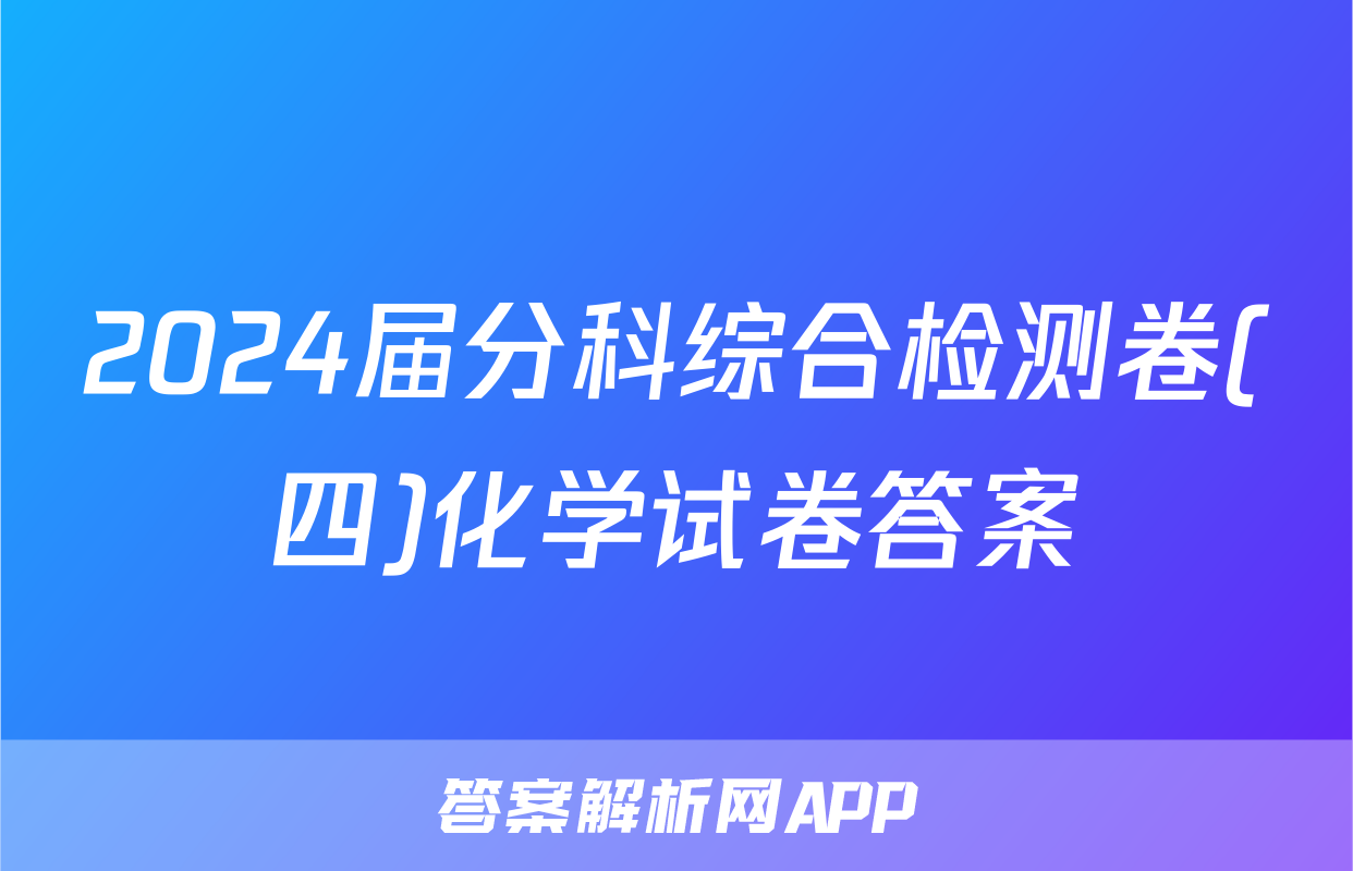 2024届分科综合检测卷(四)化学试卷答案