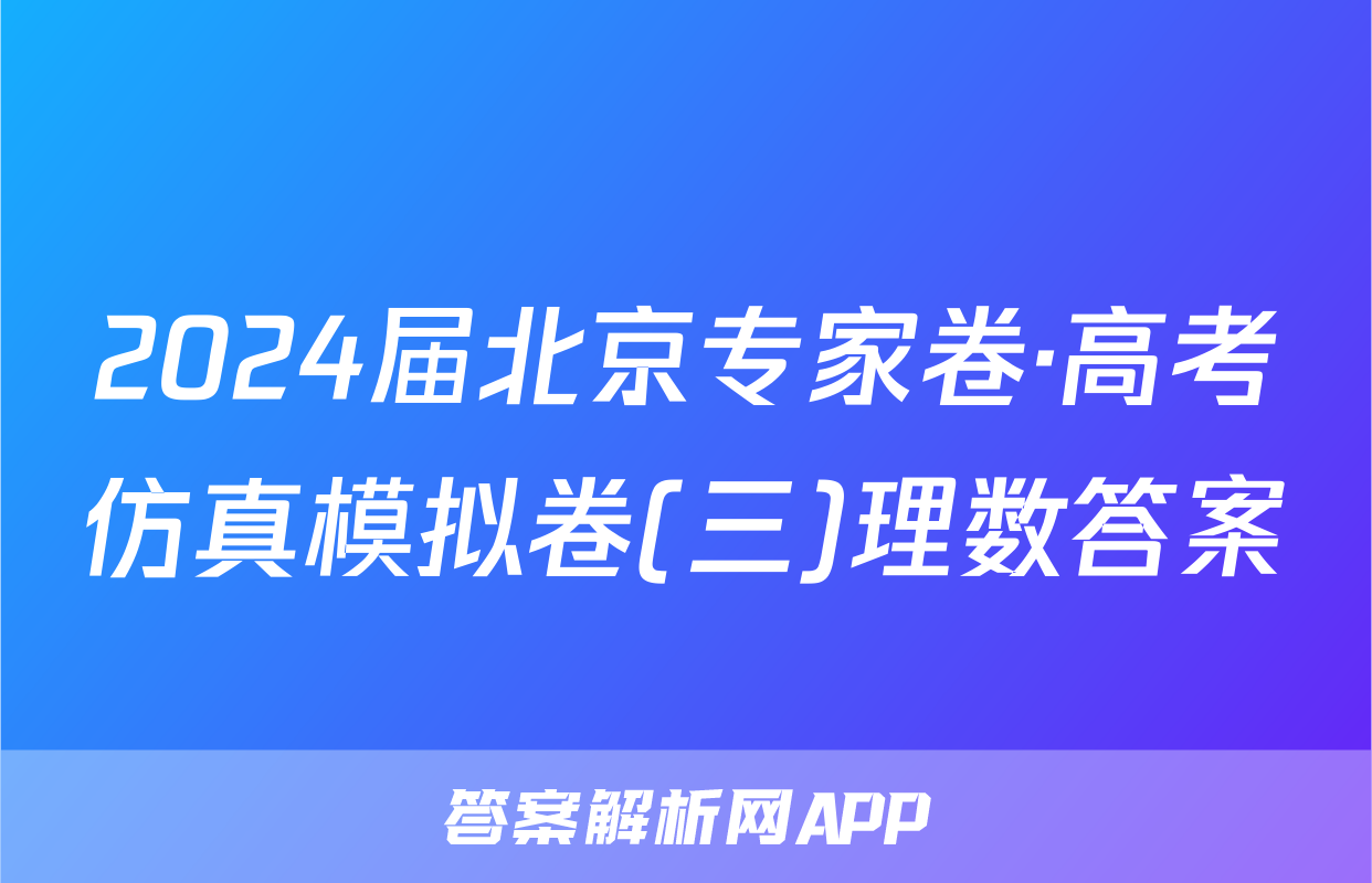2024届北京专家卷·高考仿真模拟卷(三)理数答案