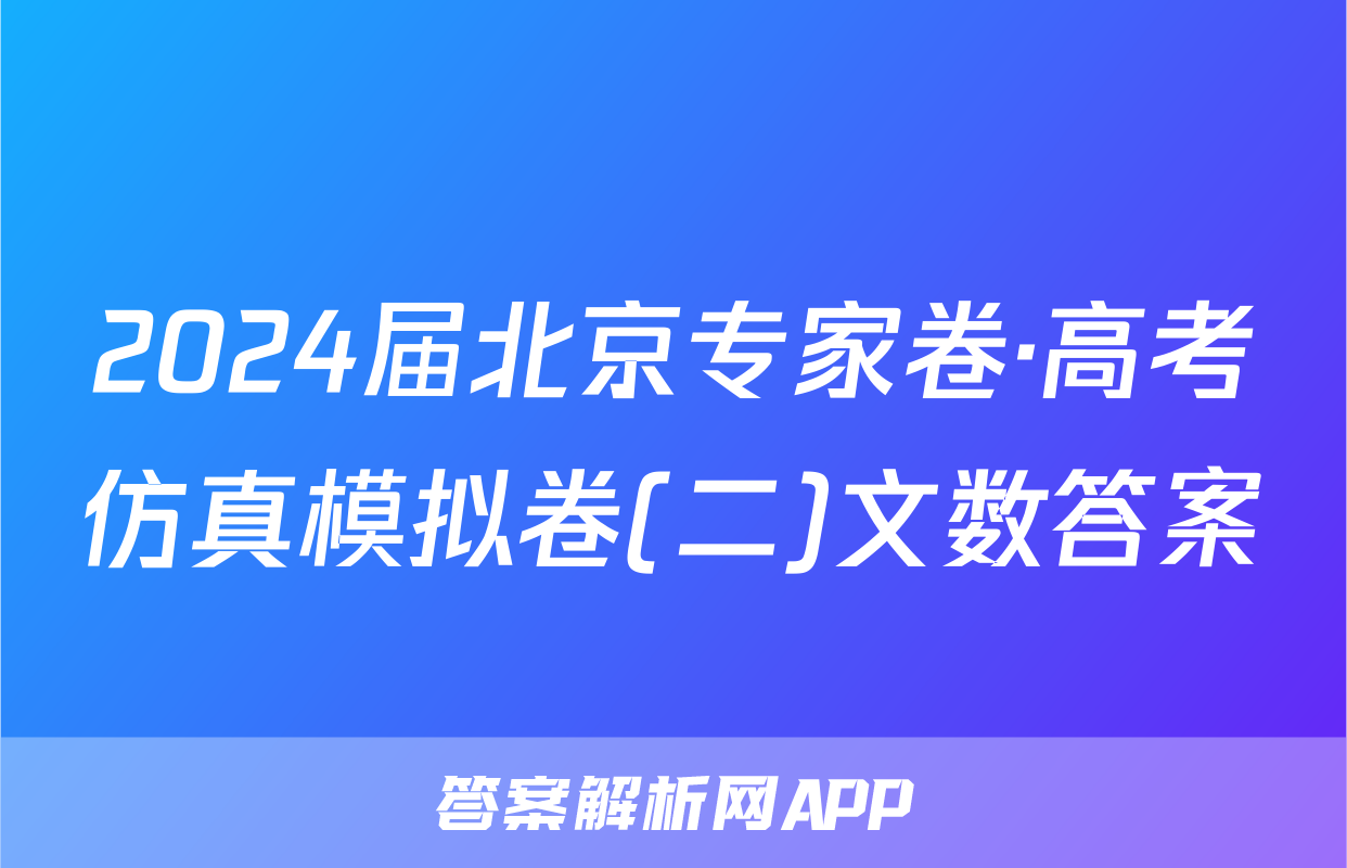 2024届北京专家卷·高考仿真模拟卷(二)文数答案