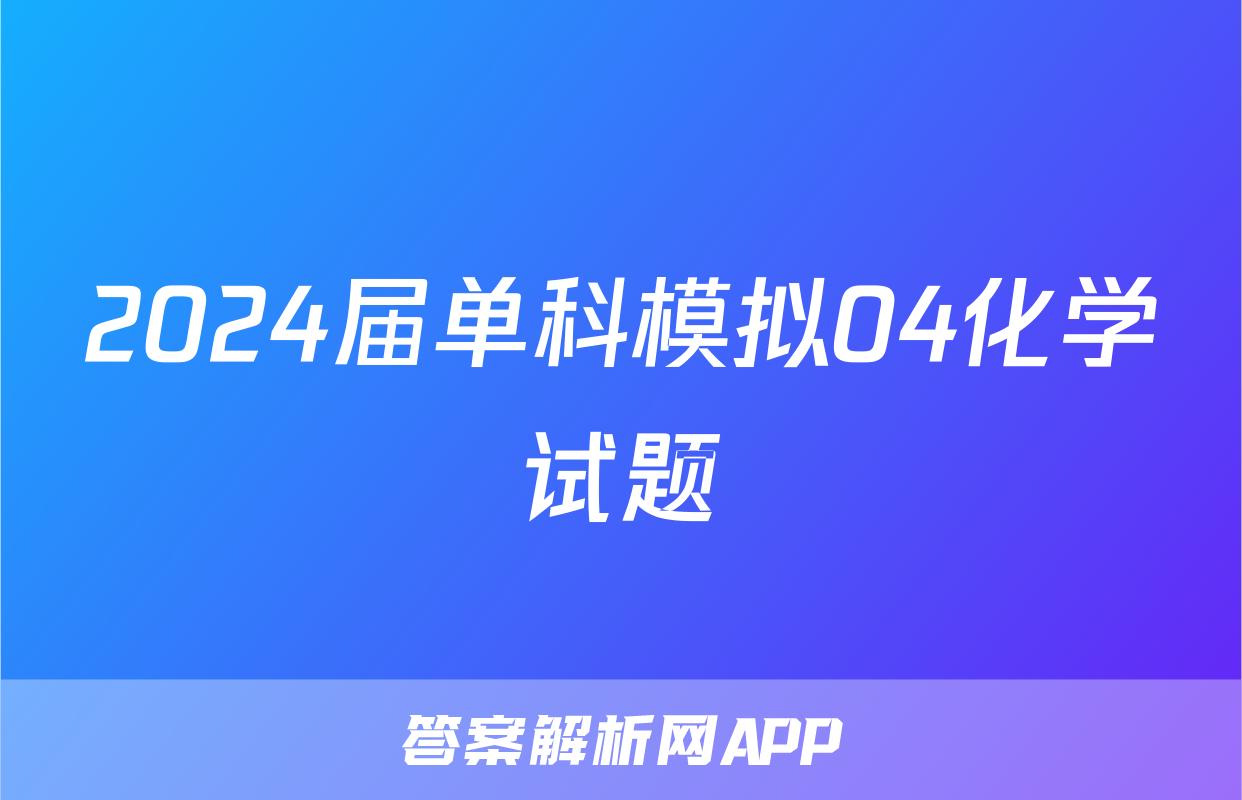 2024届单科模拟04化学试题