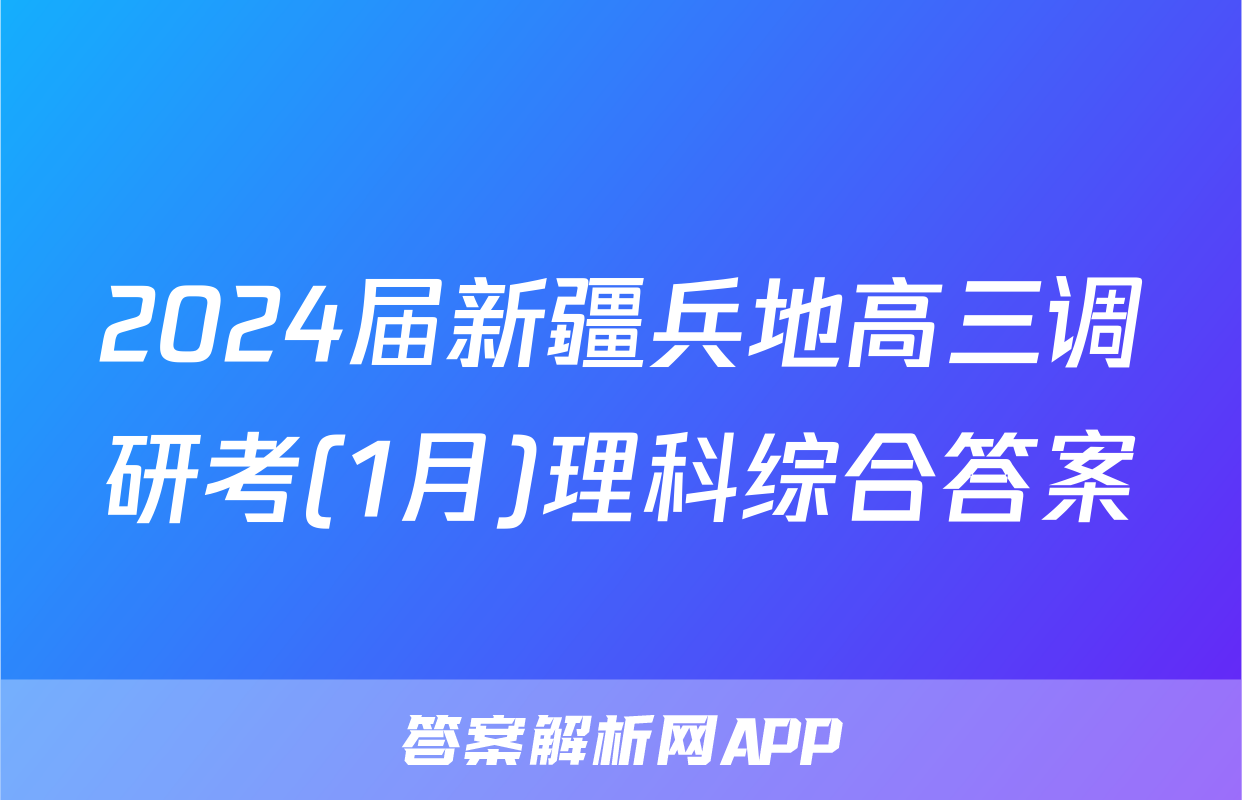 2024届新疆兵地高三调研考(1月)理科综合答案