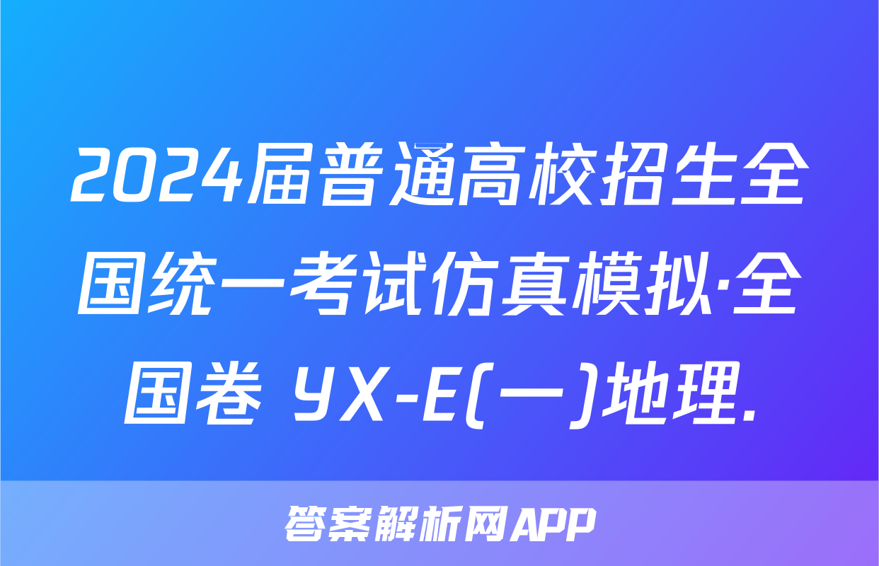 2024届普通高校招生全国统一考试仿真模拟·全国卷 YX-E(一)地理.