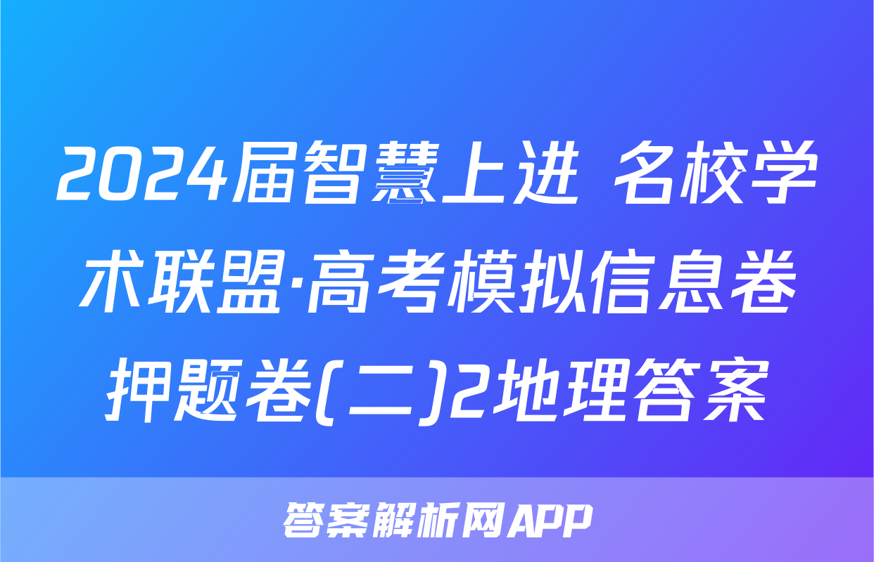 2024届智慧上进 名校学术联盟·高考模拟信息卷押题卷(二)2地理答案